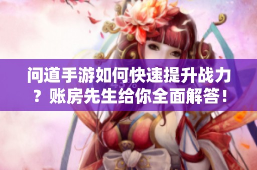 问道手游如何快速提升战力？账房先生给你全面解答！