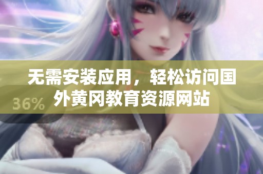无需安装应用，轻松访问国外黄冈教育资源网站