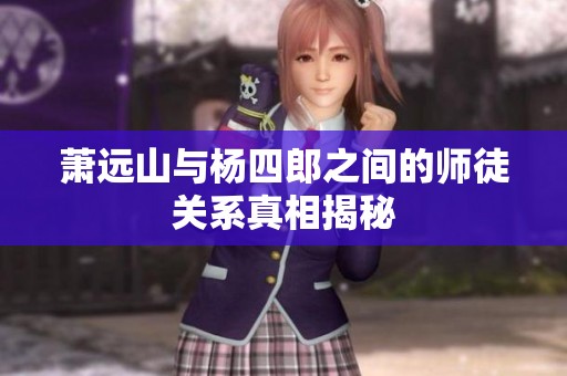 萧远山与杨四郎之间的师徒关系真相揭秘