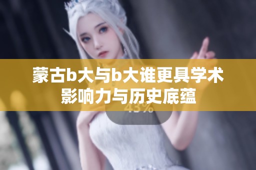 蒙古b大与b大谁更具学术影响力与历史底蕴