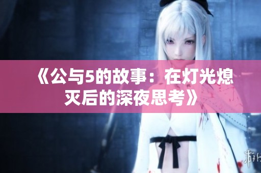 《公与5的故事：在灯光熄灭后的深夜思考》