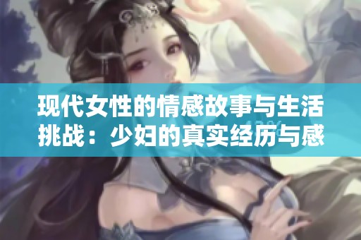 现代女性的情感故事与生活挑战：少妇的真实经历与感悟