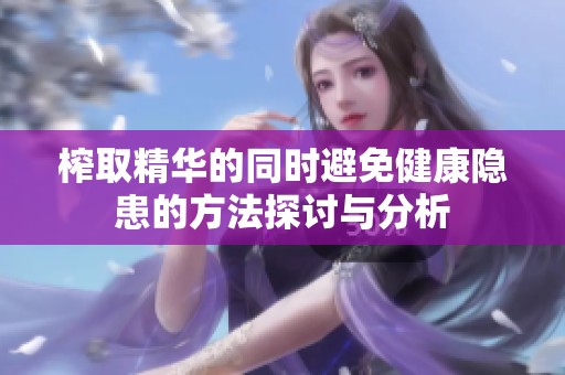 榨取精华的同时避免健康隐患的方法探讨与分析