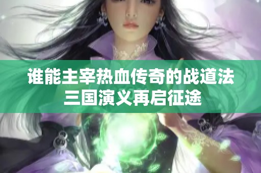 谁能主宰热血传奇的战道法 三国演义再启征途
