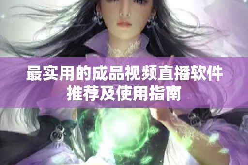 最实用的成品视频直播软件推荐及使用指南