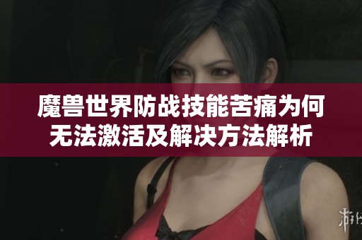 魔兽世界防战技能苦痛为何无法激活及解决方法解析