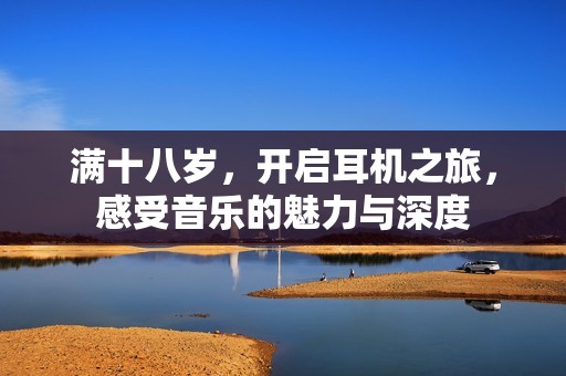 满十八岁，开启耳机之旅，感受音乐的魅力与深度