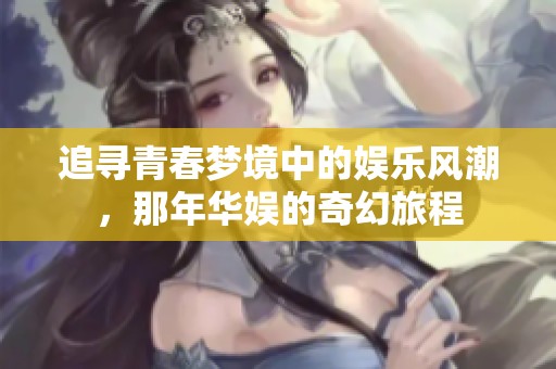 追寻青春梦境中的娱乐风潮，那年华娱的奇幻旅程