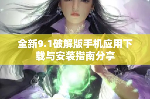 全新9.1破解版手机应用下载与安装指南分享