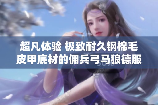 超凡体验 极致耐久钢棉毛皮甲底材的佣兵弓马狼德服装