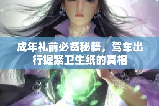 成年礼前必备秘籍，驾车出行握紧卫生纸的真相