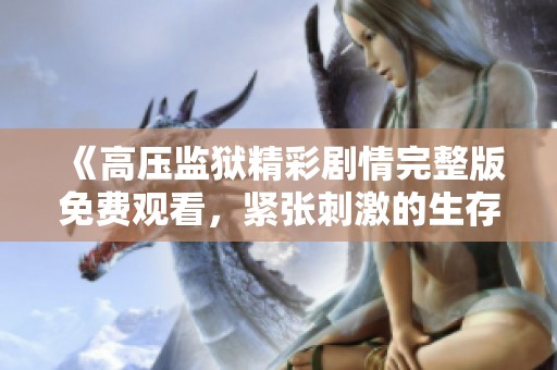 《高压监狱精彩剧情完整版免费观看，紧张刺激的生存挑战》