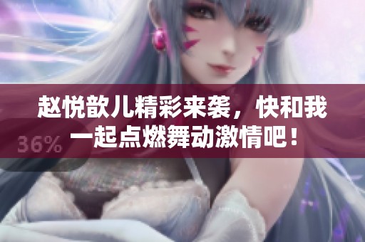 赵悦歆儿精彩来袭，快和我一起点燃舞动激情吧！