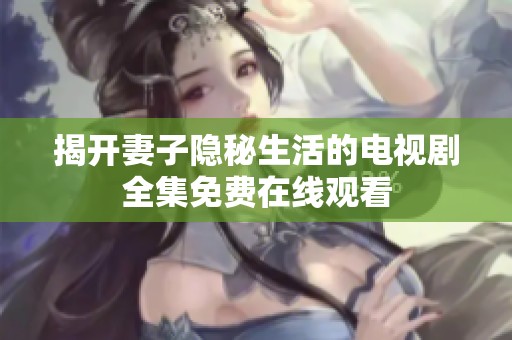 揭开妻子隐秘生活的电视剧全集免费在线观看