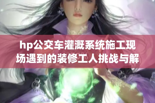 hp公交车灌溉系统施工现场遇到的装修工人挑战与解决方案