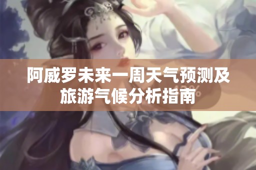 阿威罗未来一周天气预测及旅游气候分析指南