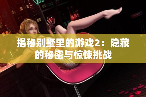 揭秘别墅里的游戏2：隐藏的秘密与惊悚挑战