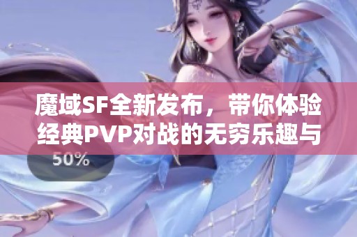 魔域SF全新发布，带你体验经典PVP对战的无穷乐趣与挑战