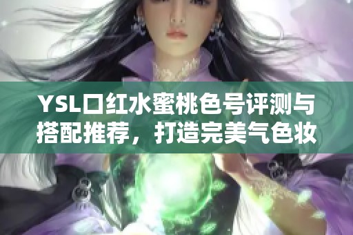 YSL口红水蜜桃色号评测与搭配推荐，打造完美气色妆容
