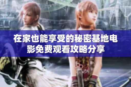 在家也能享受的秘密基地电影免费观看攻略分享