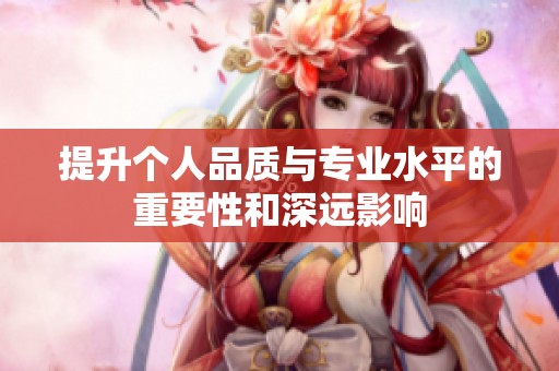 提升个人品质与专业水平的重要性和深远影响