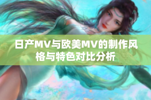 日产MV与欧美MV的制作风格与特色对比分析