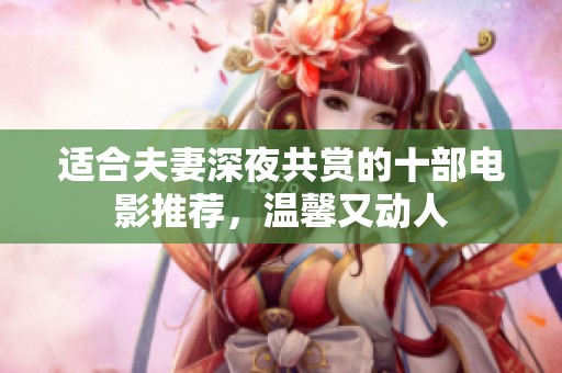 适合夫妻深夜共赏的十部电影推荐，温馨又动人