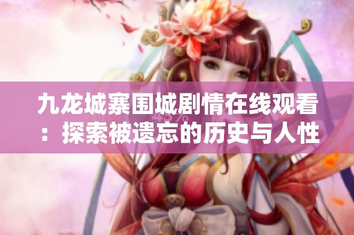 九龙城寨围城剧情在线观看：探索被遗忘的历史与人性较量