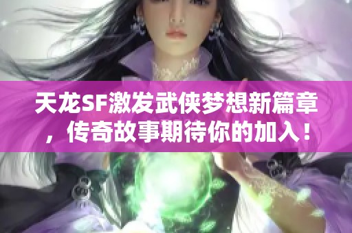 天龙SF激发武侠梦想新篇章，传奇故事期待你的加入！