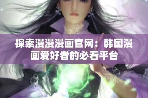 探索漫漫漫画官网：韩国漫画爱好者的必看平台