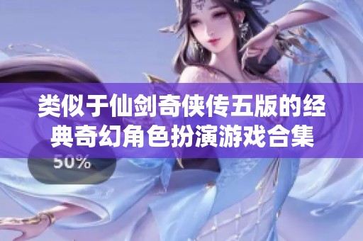 类似于仙剑奇侠传五版的经典奇幻角色扮演游戏合集