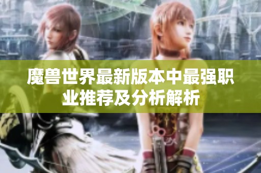 魔兽世界最新版本中最强职业推荐及分析解析