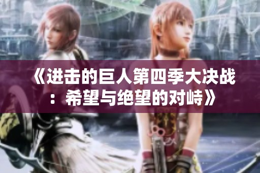 《进击的巨人第四季大决战：希望与绝望的对峙》