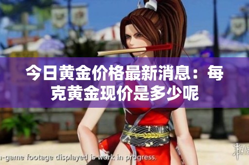 今日黄金价格最新消息：每克黄金现价是多少呢