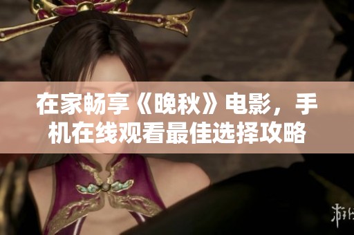在家畅享《晚秋》电影，手机在线观看最佳选择攻略
