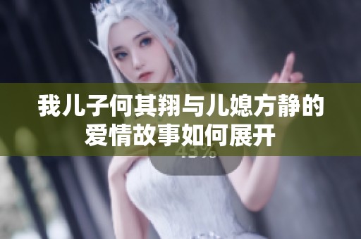 我儿子何其翔与儿媳方静的爱情故事如何展开