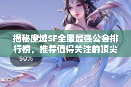 揭秘魔域SF全服最强公会排行榜，推荐值得关注的顶尖公会！