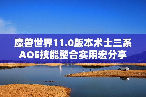 魔兽世界11.0版本术士三系AOE技能整合实用宏分享