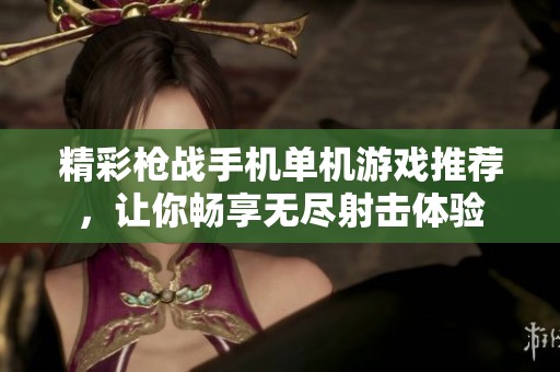 精彩枪战手机单机游戏推荐，让你畅享无尽射击体验