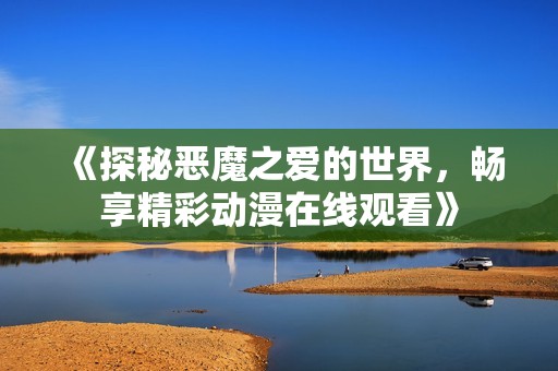 《探秘恶魔之爱的世界，畅享精彩动漫在线观看》