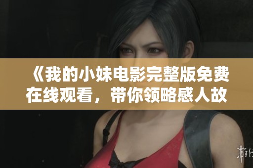 《我的小妹电影完整版免费在线观看，带你领略感人故事》