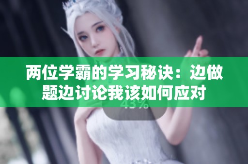 两位学霸的学习秘诀：边做题边讨论我该如何应对