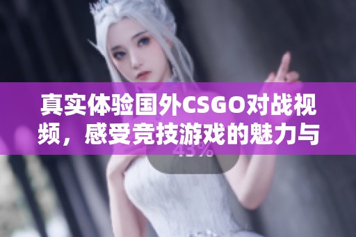 真实体验国外CSGO对战视频，感受竞技游戏的魅力与刺激