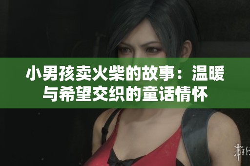 小男孩卖火柴的故事：温暖与希望交织的童话情怀