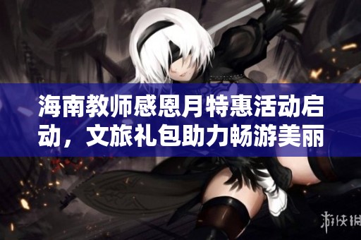 海南教师感恩月特惠活动启动，文旅礼包助力畅游美丽海岛