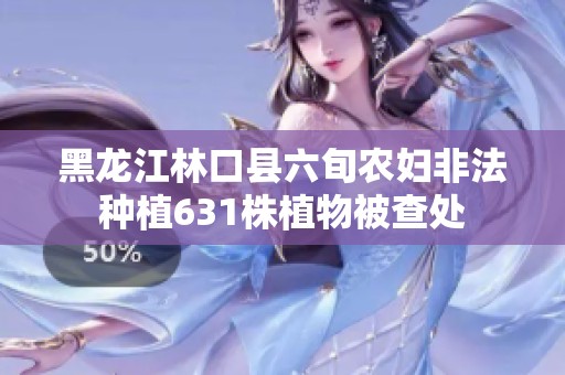 黑龙江林口县六旬农妇非法种植631株植物被查处
