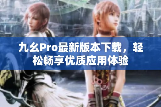 九幺Pro最新版本下载，轻松畅享优质应用体验