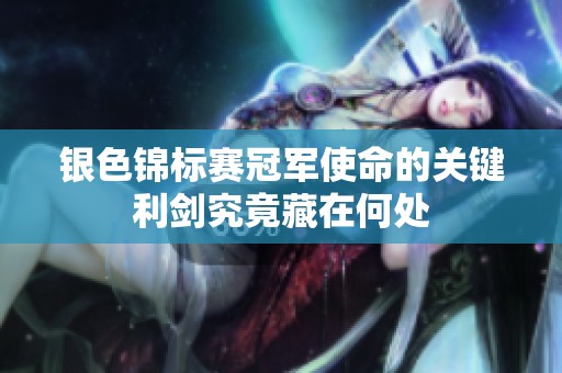 银色锦标赛冠军使命的关键利剑究竟藏在何处