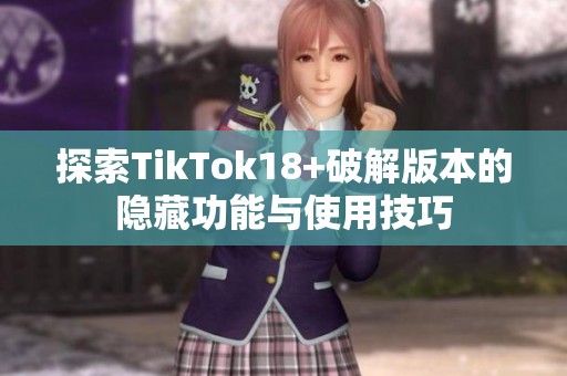 探索TikTok18+破解版本的隐藏功能与使用技巧