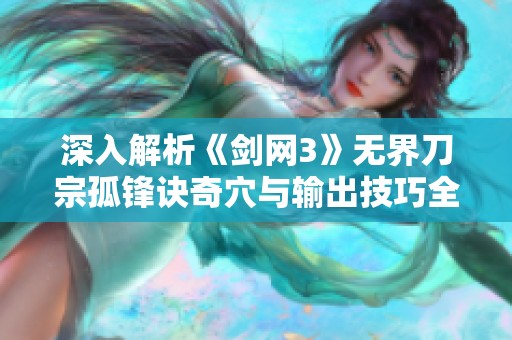 深入解析《剑网3》无界刀宗孤锋诀奇穴与输出技巧全攻略